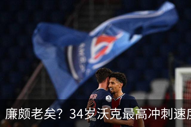 廉颇老矣？34岁沃克最高冲刺速度排英超第80位